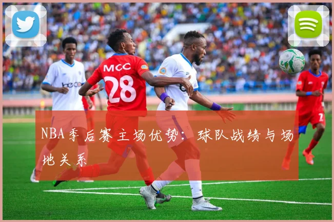 NBA季后赛主场优势：球队战绩与场地关系