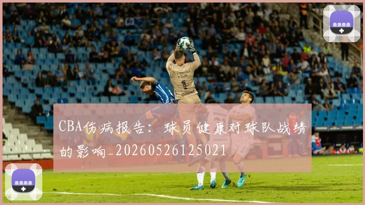 CBA伤病报告：球员健康对球队战绩的影响_20260526125021