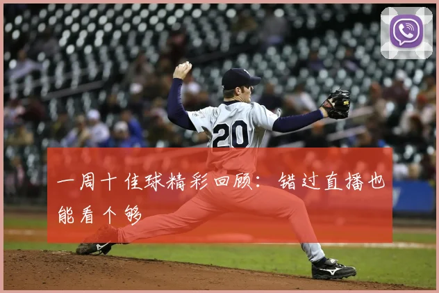一周十佳球精彩回顾：错过直播也能看个够