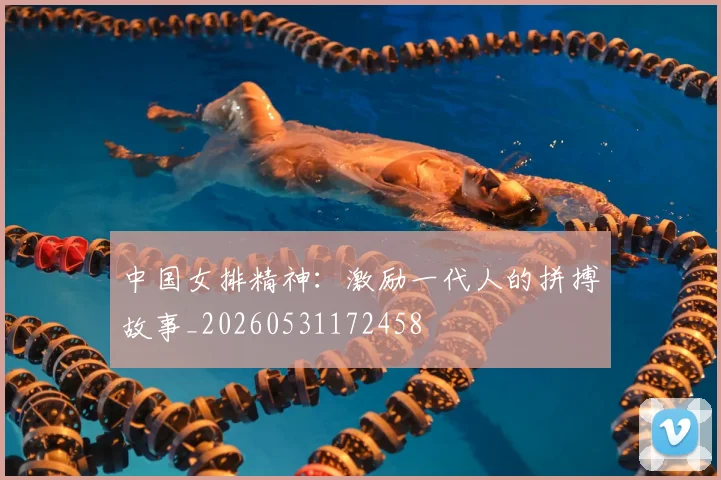 中国女排精神:激励一代人的拼搏故事_20260531172458