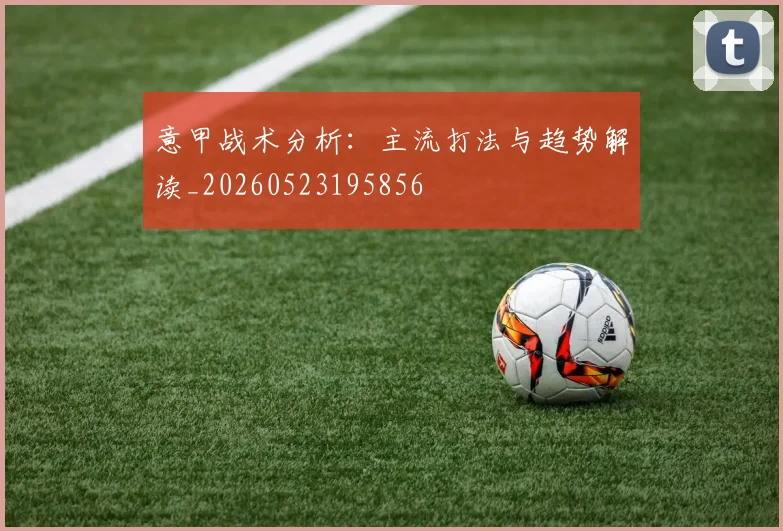 意甲战术分析:主流打法与趋势解读_20260523195856