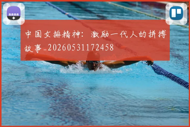 中国女排精神：激励一代人的拼搏故事_20260531172458