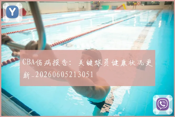 CBA伤病报告：关键球员健康状况更新_20260605213051