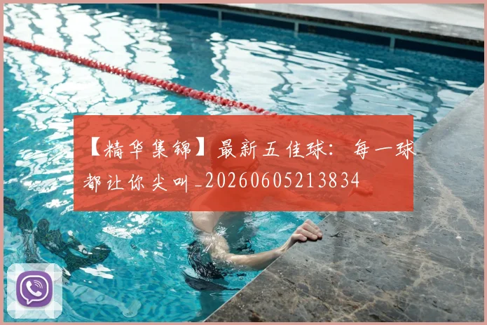 【精华集锦】最新五佳球：每一球都让你尖叫_20260605213834