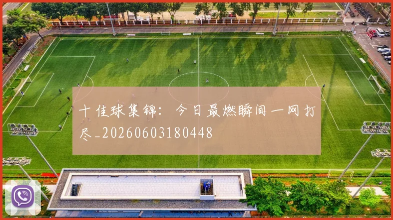 十佳球集锦:今日最燃瞬间一网打尽_20260603180448